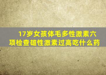 17岁女孩体毛多性激素六项检查雄性激素过高吃什么药