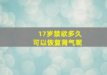 17岁禁欲多久可以恢复肾气呢