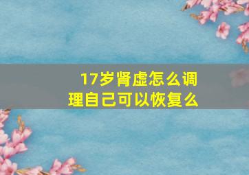 17岁肾虚怎么调理自己可以恢复么