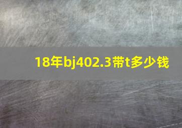 18年bj402.3带t多少钱