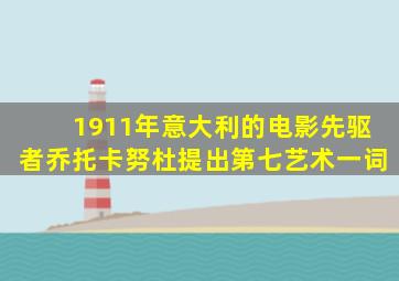 1911年意大利的电影先驱者乔托卡努杜提出第七艺术一词