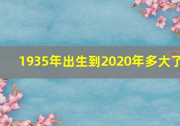 1935年出生到2020年多大了