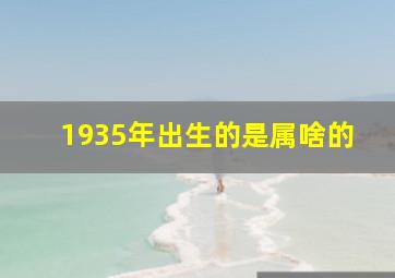 1935年出生的是属啥的