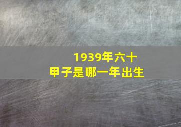 1939年六十甲子是哪一年出生