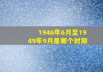 1946年6月至1949年9月是哪个时期