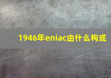 1946年eniac由什么构成