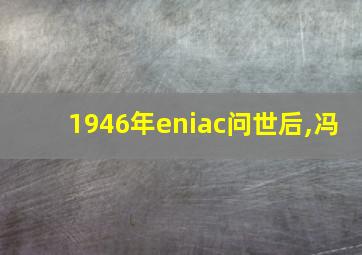 1946年eniac问世后,冯