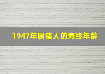 1947年属猪人的寿终年龄