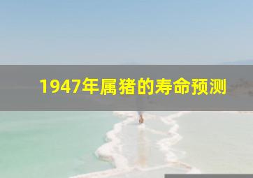 1947年属猪的寿命预测