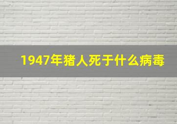 1947年猪人死于什么病毒