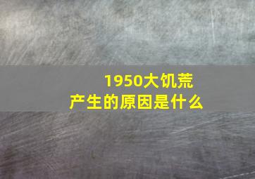 1950大饥荒产生的原因是什么