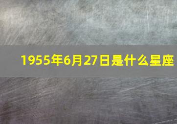 1955年6月27日是什么星座