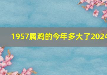 1957属鸡的今年多大了2024