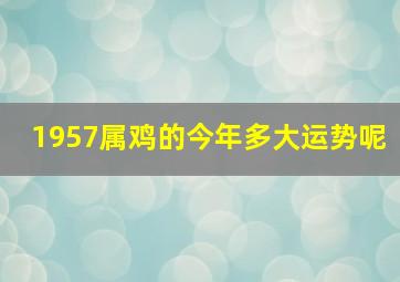 1957属鸡的今年多大运势呢