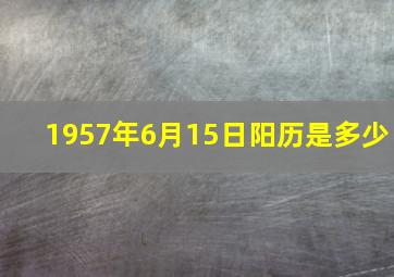 1957年6月15日阳历是多少