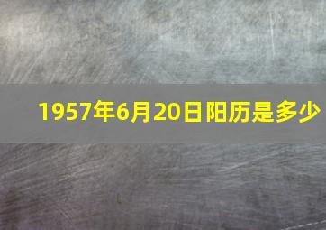 1957年6月20日阳历是多少