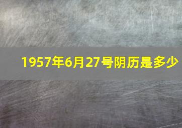 1957年6月27号阴历是多少