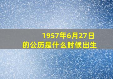 1957年6月27日的公历是什么时候出生