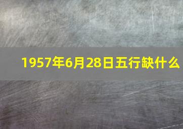 1957年6月28日五行缺什么