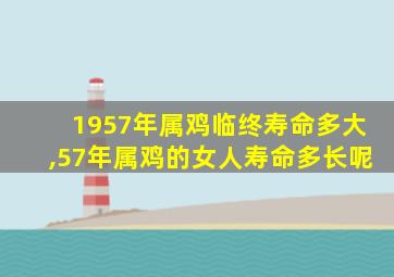 1957年属鸡临终寿命多大,57年属鸡的女人寿命多长呢