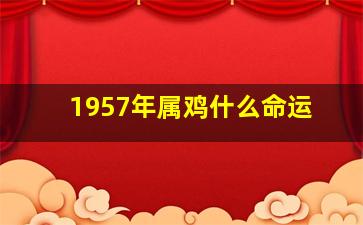 1957年属鸡什么命运