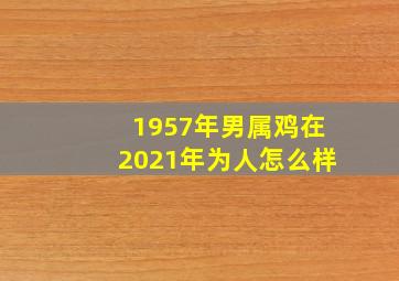 1957年男属鸡在2021年为人怎么样