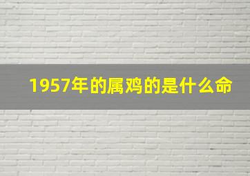 1957年的属鸡的是什么命