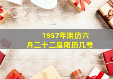 1957年阴历六月二十二是阳历几号