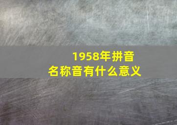 1958年拼音名称音有什么意义