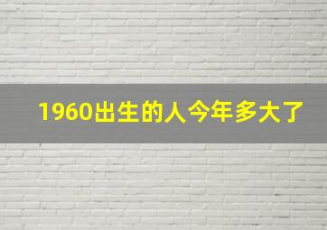 1960出生的人今年多大了