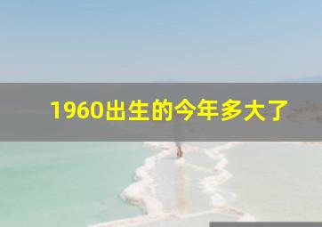 1960出生的今年多大了