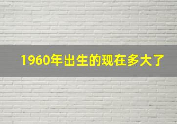 1960年出生的现在多大了