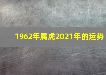 1962年属虎2021年的运势