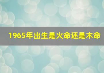 1965年出生是火命还是木命