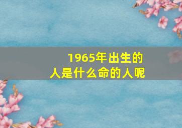 1965年出生的人是什么命的人呢