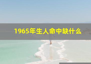 1965年生人命中缺什么