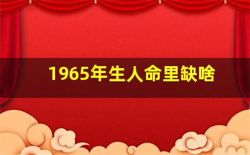 1965年生人命里缺啥