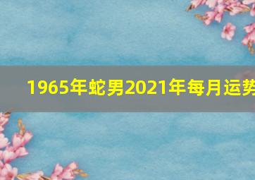 1965年蛇男2021年每月运势