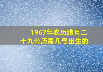 1967年农历腊月二十九公历是几号出生的