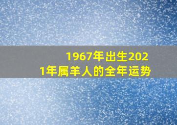 1967年出生2021年属羊人的全年运势