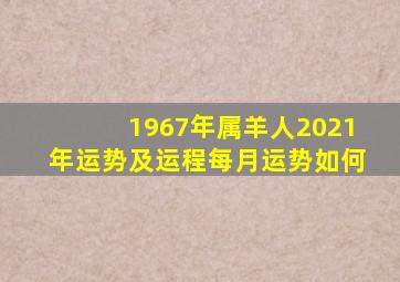 1967年属羊人2021年运势及运程每月运势如何