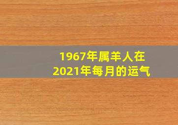 1967年属羊人在2021年每月的运气