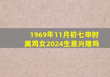 1969年11月初七申时属鸡女2024生意兴隆吗