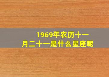 1969年农历十一月二十一是什么星座呢