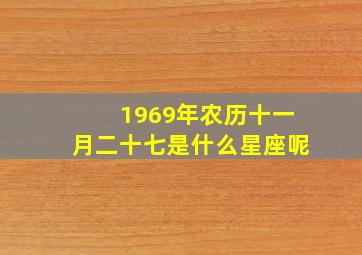 1969年农历十一月二十七是什么星座呢