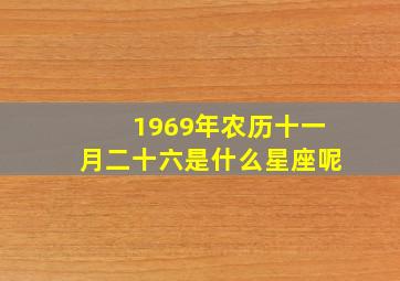 1969年农历十一月二十六是什么星座呢