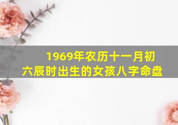 1969年农历十一月初六辰时出生的女孩八字命盘