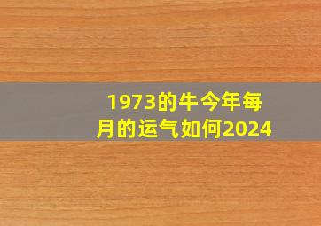 1973的牛今年每月的运气如何2024