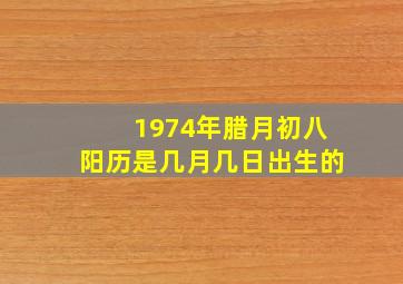 1974年腊月初八阳历是几月几日出生的