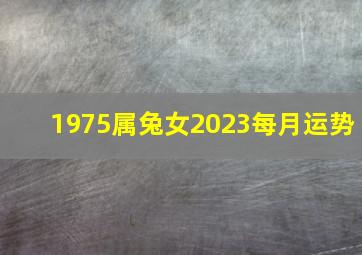 1975属兔女2023每月运势